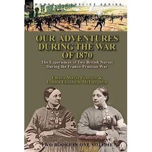 Pearson, Emma Maria Our Adventures During the War of 1870: the Experiences of Two British Nurses During the Franco-Prussian War Pearson, Emma Maria Our Adventures During the War of 1870: the Experiences of Two British Nurses During the Franco-Prussian War