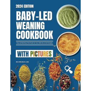 Lisa, Dr. Evelina R. Baby-Led Weaning Cookbook With Pictures 2024: Easy and Nutritious First Foods for Your Little One to East Everyday Lisa, Dr. Evelina R. Baby-Led Weaning Cookbook With Pictures 2024: Easy and Nutritious First Foods for Your Little One to East Everyday