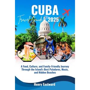 Eastward, Henry CUBA TRAVEL GUIDE 2025: A Food, Culture, and Family-Friendly Journey Through the Island's Best Paladares, Music, and Hidden Beaches (The Smart Traveler’s Caribbean Guide Series) Eastward, Henry CUBA TRAVEL GUIDE 2025: A Food, Culture, and Family-Friendly Journey Through the Island's Best Paladares, Music, and Hidden Beaches (The Smart Traveler’s Caribbean Guide Series)