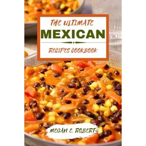 Robert, Megan E. THE ULTIMATE MEXICAN RECIPES COOKBOOK: 110 Traditional and delicious dishes from all around Mexico Robert, Megan E. THE ULTIMATE MEXICAN RECIPES COOKBOOK: 110 Traditional and delicious dishes from all around Mexico