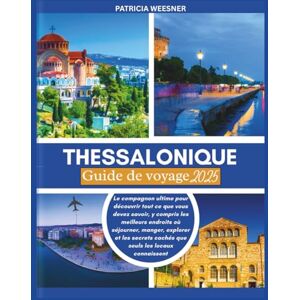 Weesner, Patricia Thessalonique Guide de voyage 2025: Le compagnon ultime pour découvrir tout ce que vous devez savoir, y compris les meilleurs endroits où séjourner, manger, explorer et les secrets cachés Weesner, Patricia Thessalonique Guide de voyage 2025: Le compagnon ultime pour découvrir tout ce que vous devez savoir, y compris les meilleurs endroits où séjourner, manger, explorer et les secrets cachés