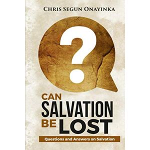 ONAYINKA, CHRIS SEGUN CAN SALVATION BE LOST ONAYINKA, CHRIS SEGUN CAN SALVATION BE LOST