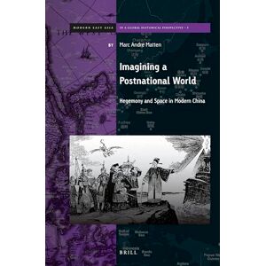 Matten, Marc Andre Imagining a Postnational World: Hegemony and Space in Modern China: 5 (Brill's Series on Modern East Asia in a Global Historical Perspective, 5) Matten, Marc Andre Imagining a Postnational World: Hegemony and Space in Modern China: 5 (Brill's Series on Modern East Asia in a Global Historical Perspective, 5)