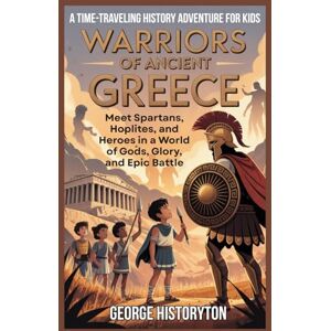Historyton, George WARRIORS OF ANCIENT GREECE: A Time-Traveling History Adventure for Kids: Meet Spartans, Hoplites, and Heroes in a World of Gods, Glory, and Epic Battle (AMAZING HISTORY BOOKS FOR KIDS) Historyton, George WARRIORS OF ANCIENT GREECE: A Time-Traveling History Adventure for Kids: Meet Spartans, Hoplites, and Heroes in a World of Gods, Glory, and Epic Battle (AMAZING HISTORY BOOKS FOR KIDS)