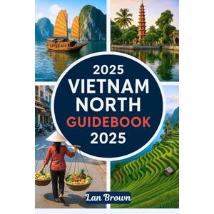 Brown, Lan VIETNAM NORTH GUIDEBOOK 2025: Explore Hanoi, Ha Long Bay, Mai Chau, and the Northwest Loop, Southeast Asia Brown, Lan VIETNAM NORTH GUIDEBOOK 2025: Explore Hanoi, Ha Long Bay, Mai Chau, and the Northwest Loop, Southeast Asia