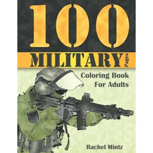 Mintz, Rachel 100 Military Pages Coloring Book For Adults: Army Soldiers in Combat, Special Forces, Air Force, Marines, Jets Fighter Planes, Weapons & Tanks For Ages 12+ Mintz, Rachel 100 Military Pages Coloring Book For Adults: Army Soldiers in Combat, Special Forces, Air Force, Marines, Jets Fighter Planes, Weapons & Tanks For Ages 12+