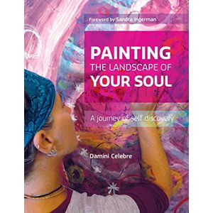 Celebre, Damini Painting the Landscape of Your Soul: A journey of self discovery Celebre, Damini Painting the Landscape of Your Soul: A journey of self discovery