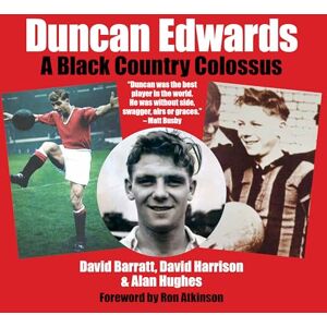 David Barratt Duncan Edwards: A Black Country Colossus David Barratt Duncan Edwards: A Black Country Colossus