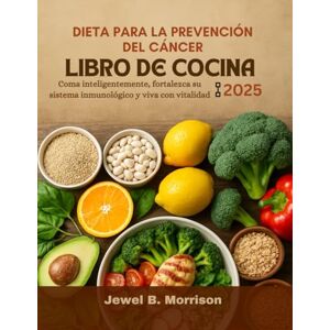 Jewel B. Morrison Dieta para la prevención del cáncer Libro de cocina 2025: Coma inteligentemente, fortalezca su sistema inmunológico y viva con vitalidad Jewel B. Morrison Dieta para la prevención del cáncer Libro de cocina 2025: Coma inteligentemente, fortalezca su sistema inmunológico y viva con vitalidad