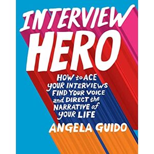 Guido, Angela Interview Hero: How to Ace Your Interviews, Find Your Voice, and Direct the Narrative of Your Life Guido, Angela Interview Hero: How to Ace Your Interviews, Find Your Voice, and Direct the Narrative of Your Life