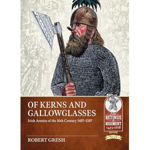 Gresh, Robert Of Kerns and Gallowglasses: Irish Armies of the 16th Century 1487-1587: 24 (From Retinue to Regiment 1453-1618) Gresh, Robert Of Kerns and Gallowglasses: Irish Armies of the 16th Century 1487-1587: 24 (From Retinue to Regiment 1453-1618)