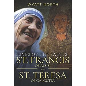 North, Wyatt Lives of the Saints: St. Francis of Assisi and St. Teresa of Calcutta North, Wyatt Lives of the Saints: St. Francis of Assisi and St. Teresa of Calcutta