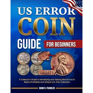 Franklin, Mark R. US Error Coin Guide for Beginners: A Collector's Guide to Identifying and Valuing Mint Errors to Build a Profitable and Unique U.S. Coin Collection Franklin, Mark R. US Error Coin Guide for Beginners: A Collector's Guide to Identifying and Valuing Mint Errors to Build a Profitable and Unique U.S. Coin Collection