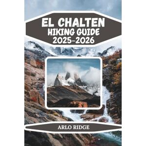 RIDGE, ARLO EL CHALTEN HIKING GUIDE 2025-2026: Explore Patagonia’s Trekking Capital: Epic Trails, Glacial Lakes & Mountain Adventures (Trek Beyond Borders Guides) RIDGE, ARLO EL CHALTEN HIKING GUIDE 2025-2026: Explore Patagonia’s Trekking Capital: Epic Trails, Glacial Lakes & Mountain Adventures (Trek Beyond Borders Guides)