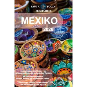 Souza., Paul A. MEXIKO REISEFÜHRER 2026: Kompletter Reisebegleiter für Mexiko: Reiserouten, lokales Leben, Budgettipps und Sicherheitshinweise Souza., Paul A. MEXIKO REISEFÜHRER 2026: Kompletter Reisebegleiter für Mexiko: Reiserouten, lokales Leben, Budgettipps und Sicherheitshinweise
