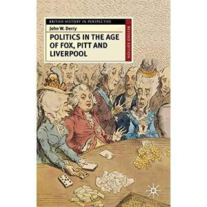 Derry, John W. Politics in the Age of Fox, Pitt and Liverpool: Continuity and Transformation: 116 (British History in Perspective) Derry, John W. Politics in the Age of Fox, Pitt and Liverpool: Continuity and Transformation: 116 (British History in Perspective)