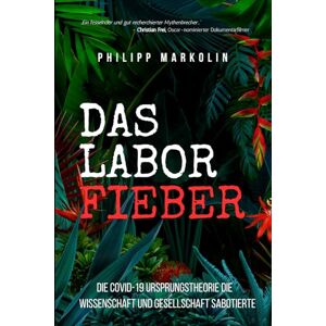 Markolin, Philipp Das Laborfieber: Die COVID-19 Ursprungstheorie die Wissenschaft und Gesellschaft sabotierte Markolin, Philipp Das Laborfieber: Die COVID-19 Ursprungstheorie die Wissenschaft und Gesellschaft sabotierte