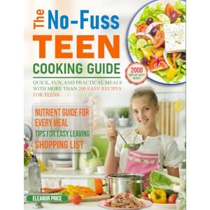 Price, Eleanor The No-Fuss Teen Cooking Guide: Quick, fun, and practical meals with more than 200 easy recipes for teens Price, Eleanor The No-Fuss Teen Cooking Guide: Quick, fun, and practical meals with more than 200 easy recipes for teens