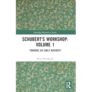 Newbould, Brian Schubert's Workshop: Volume 1: Towards an Early Maturity (Routledge Research in Music) Newbould, Brian Schubert's Workshop: Volume 1: Towards an Early Maturity (Routledge Research in Music)