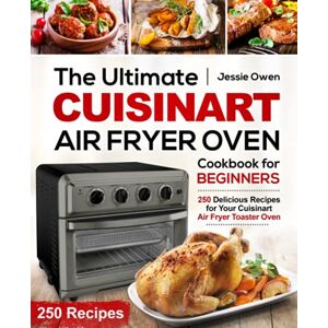 Owen, Jessie The Ultimate Cuisinart Air Fryer Oven Cookbook for Beginners: 250 Delicious Recipes for Your Cuisinart Air Fryer Toaster Oven Owen, Jessie The Ultimate Cuisinart Air Fryer Oven Cookbook for Beginners: 250 Delicious Recipes for Your Cuisinart Air Fryer Toaster Oven