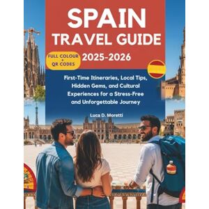 Moretti, Luca D. SPAIN TRAVEL GUIDE 2025–2026: First-Time Itineraries, Local Tips, Hidden Gems, and Cultural Experiences for a Stress-Free and Unforgettable Journey Moretti, Luca D. SPAIN TRAVEL GUIDE 2025–2026: First-Time Itineraries, Local Tips, Hidden Gems, and Cultural Experiences for a Stress-Free and Unforgettable Journey