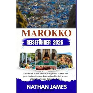 James, Nathan Marokko REISEFÜHRER 2026: Eine Reise durch Städte, Berge und Küsten mit praktischen Routen, kulturellen Einblicken und alltagstauglichen Reisestrategien James, Nathan Marokko REISEFÜHRER 2026: Eine Reise durch Städte, Berge und Küsten mit praktischen Routen, kulturellen Einblicken und alltagstauglichen Reisestrategien