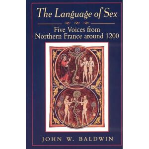Baldwin, John W. The Language of Sex: Five Voices from Northern France around 1200 (Chicago Series on Sexuality, History, and Society) Baldwin, John W. The Language of Sex: Five Voices from Northern France around 1200 (Chicago Series on Sexuality, History, and Society)