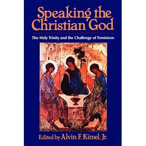 Speaking the Christian God: The Holy Trinity and the Challenge of Feminism Speaking the Christian God: The Holy Trinity and the Challenge of Feminism