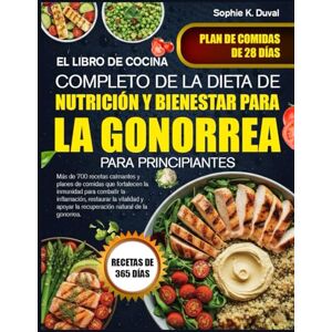 K. DUVAL, SOPHIE EL LIBRO DE COCINA COMPLETO DE LA DIETA DE NUTRICIÓN Y BIENESTAR PARA LA GONORREA PARA PRINCIPIANTES: Más de 700 recetas calmantes y planes de comidas ... para combatir la inflamación, restaurar la K. DUVAL, SOPHIE EL LIBRO DE COCINA COMPLETO DE LA DIETA DE NUTRICIÓN Y BIENESTAR PARA LA GONORREA PARA PRINCIPIANTES: Más de 700 recetas calmantes y planes de comidas ... para combatir la inflamación, restaurar la