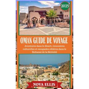 ELLIS, NOVA OMAN GUIDE DE VOYAGE 2025: Aventures dans le désert, rencontres culturelles et escapades côtières dans le Sultanat de la Sérénité ELLIS, NOVA OMAN GUIDE DE VOYAGE 2025: Aventures dans le désert, rencontres culturelles et escapades côtières dans le Sultanat de la Sérénité