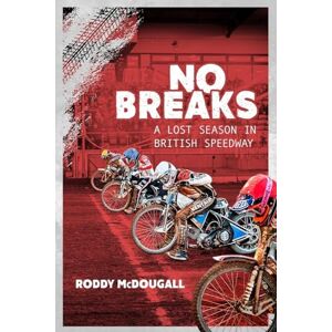 Roddy McDougall No Breaks: A Lost Season in British Speedway Roddy McDougall No Breaks: A Lost Season in British Speedway