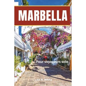 White, Lisa N. Guide de voyage solo à Marbella pour femmes: Planification intelligente, exploration en toute sécurité et expériences enrichissantes pour les femmes voyageuses seules White, Lisa N. Guide de voyage solo à Marbella pour femmes: Planification intelligente, exploration en toute sécurité et expériences enrichissantes pour les femmes voyageuses seules