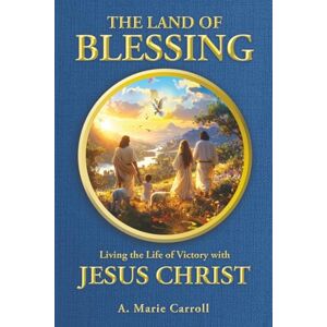 Carroll, A. Marie The Land of Blessing: Living the Life of Victory with Jesus Christ Carroll, A. Marie The Land of Blessing: Living the Life of Victory with Jesus Christ