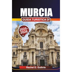 Guthrie, Rachel D. MURCIA GUIDA TURISTICA DI 2025-2026: Dove andare, cosa mangiare e come esplorare il paradiso sottovalutato della Spagna Guthrie, Rachel D. MURCIA GUIDA TURISTICA DI 2025-2026: Dove andare, cosa mangiare e come esplorare il paradiso sottovalutato della Spagna