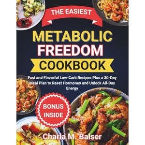 Balser, Charla M. THE EASIEST METABOLIC FREEDOM COOKBOOK: Fast and Flavorful Low-Carb Recipes Plus a 30-Day Meal Plan to Reset Hormones and Unlock All-Day Energy Balser, Charla M. THE EASIEST METABOLIC FREEDOM COOKBOOK: Fast and Flavorful Low-Carb Recipes Plus a 30-Day Meal Plan to Reset Hormones and Unlock All-Day Energy