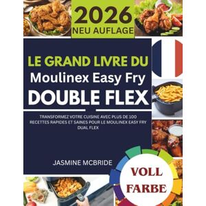 Mcbride, Jasmine Le Grand Livre du Moulinex Easy Fry Double Flex: Transformez votre cuisine avec plus de 100 recettes rapides et saines pour le Moulinex Easy Fry Dual Flex Mcbride, Jasmine Le Grand Livre du Moulinex Easy Fry Double Flex: Transformez votre cuisine avec plus de 100 recettes rapides et saines pour le Moulinex Easy Fry Dual Flex