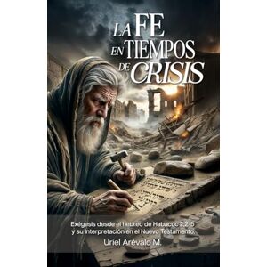 Arévalo Mora, Uriel La Fe en Tiempos de Crisis: Exégesis desde el Hebreo de Habacuc 2,4b y su Interpretación en el Nuevo Testamento Arévalo Mora, Uriel La Fe en Tiempos de Crisis: Exégesis desde el Hebreo de Habacuc 2,4b y su Interpretación en el Nuevo Testamento