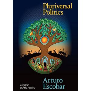 Escobar, Arturo Pluriversal Politics: The Real and the Possible (Latin America in Translation) Escobar, Arturo Pluriversal Politics: The Real and the Possible (Latin America in Translation)