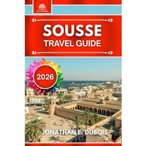 DUBOIS, JONATHAN E. SOUSSE TRAVEL GUIDE 2026: Everything You Need to Know About Attractions, Hidden Gems, and Travel Tips DUBOIS, JONATHAN E. SOUSSE TRAVEL GUIDE 2026: Everything You Need to Know About Attractions, Hidden Gems, and Travel Tips