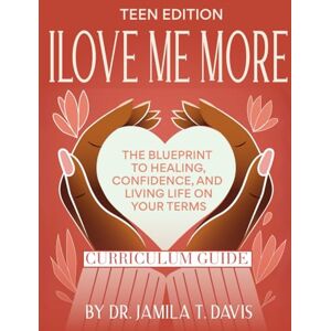 Davis, Dr. Jamila T. I Love Me More: The Blueprint to Healing, Confidence, and Living Life on Your Terms Teen Edition: Curriculum Guide Davis, Dr. Jamila T. I Love Me More: The Blueprint to Healing, Confidence, and Living Life on Your Terms Teen Edition: Curriculum Guide