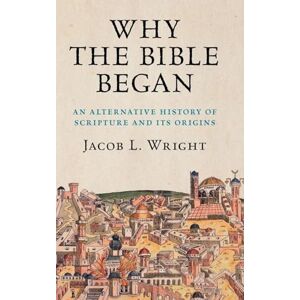 Wright, Jacob L. Why the Bible Began: An Alternative History of Scripture and its Origins Wright, Jacob L. Why the Bible Began: An Alternative History of Scripture and its Origins