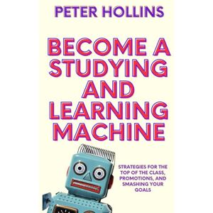 Hollins, Peter Become a Studying and Learning Machine: Strategies For the Top of the Class, Promotions, and Smashing Your Goals (Learning how to Learn) Hollins, Peter Become a Studying and Learning Machine: Strategies For the Top of the Class, Promotions, and Smashing Your Goals (Learning how to Learn)