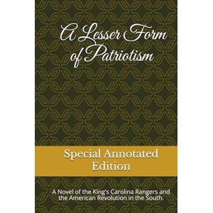 Stokes, Jr., Mr. G. G. A Lesser Form of Patriotism (Annotated Edition): A Novel of the King's Carolina Rangers and the American Revolution in the South. (Colonial Southeast Series) Stokes, Jr., Mr. G. G. A Lesser Form of Patriotism (Annotated Edition): A Novel of the King's Carolina Rangers and the American Revolution in the South. (Colonial Southeast Series)