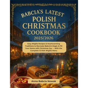 Nowak, Anna Babcia Babcia's Latest Polish Christmas Cookbook 2025/2026: Easy Wigilia Recipes & Heartwarming Traditions to Recreate Babcia’s Magic & Fill Your Home with ... Joy — With the Complete 12-Dish Wigilia Menu Nowak, Anna Babcia Babcia's Latest Polish Christmas Cookbook 2025/2026: Easy Wigilia Recipes & Heartwarming Traditions to Recreate Babcia’s Magic & Fill Your Home with ... Joy — With the Complete 12-Dish Wigilia Menu