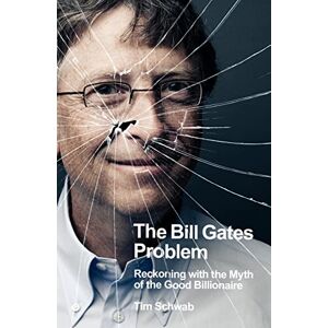 Schwab, Tim The Bill Gates Problem: Reckoning with the Myth of the Good Billionaire Schwab, Tim The Bill Gates Problem: Reckoning with the Myth of the Good Billionaire