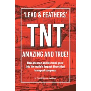 Abrahams, Harold Stuart 'LEAD & FEATHERS' TNT AMAZING AND TRUE!: How one man and his truck grew into the world’s largest diversified transport company. Abrahams, Harold Stuart 'LEAD & FEATHERS' TNT AMAZING AND TRUE!: How one man and his truck grew into the world’s largest diversified transport company.