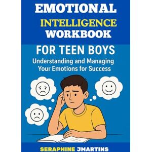 JMARTINS, SERAPHINE EMOTIONAL INTELLIGENCE WORKBOOK FOR TEEN BOYS: Understanding and Managing Your Emotions for Success JMARTINS, SERAPHINE EMOTIONAL INTELLIGENCE WORKBOOK FOR TEEN BOYS: Understanding and Managing Your Emotions for Success