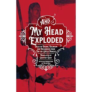 And My Head Exploded: Tales of desire, delirium and decadence from fin-de-siecle Prague And My Head Exploded: Tales of desire, delirium and decadence from fin-de-siecle Prague
