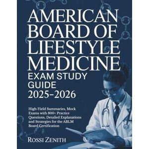 Zenith, Rossi AMERICAN BOARD OF LIFESTYLE MEDICINE EXAM STUDY GUIDE 2025-2026: High-Yield Summaries, Mock Exams with 800+ Practice Questions, Detailed Explanations and Strategies for the ABLM Board Certification Zenith, Rossi AMERICAN BOARD OF LIFESTYLE MEDICINE EXAM STUDY GUIDE 2025-2026: High-Yield Summaries, Mock Exams with 800+ Practice Questions, Detailed Explanations and Strategies for the ABLM Board Certification