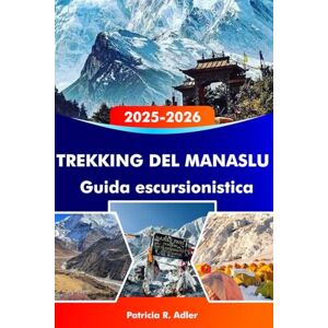 Adler, Patricia R. TREKKING DEL MANASLU Guida escursionistica 2025-2026: Conquista le maestose montagne dell'Himalaya, esplora villaggi remoti, percorsi panoramici e consigli essenziali per un'avventura epica Adler, Patricia R. TREKKING DEL MANASLU Guida escursionistica 2025-2026: Conquista le maestose montagne dell'Himalaya, esplora villaggi remoti, percorsi panoramici e consigli essenziali per un'avventura epica